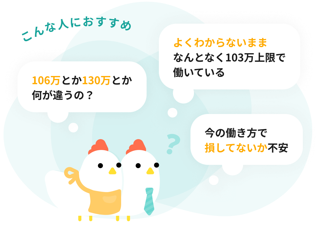 106万や130万の違いがわからない、なんとなく103万上限で働いている、今の働き方で損していないか不安、といった人におすすめ
